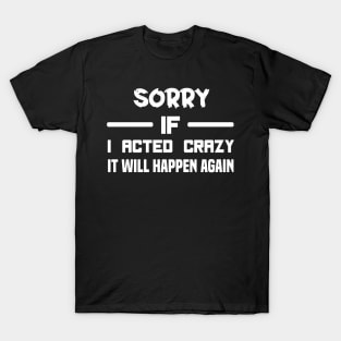 Sorry If I Acted Crazy It Will Happen Again T-Shirt